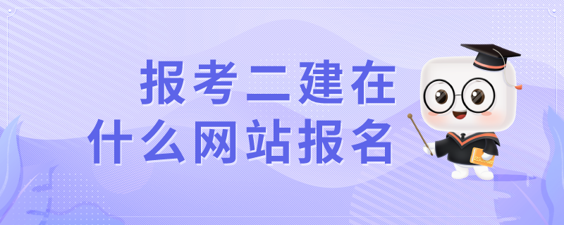 报考二建在什么网站报名？附上海网站建设相关解答